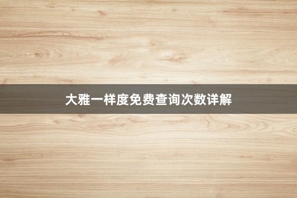 大雅一样度免费查询次数详解