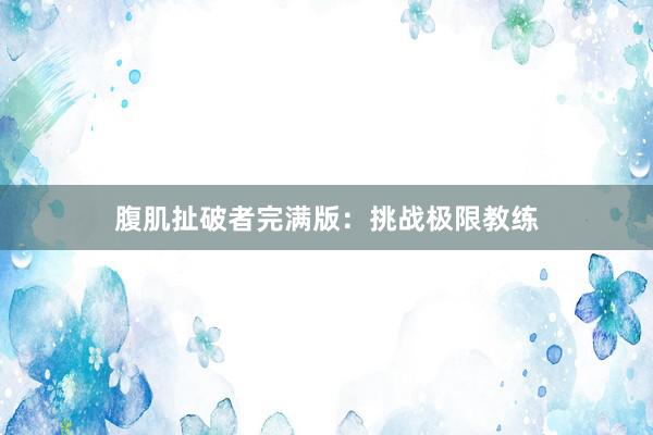 腹肌扯破者完满版：挑战极限教练